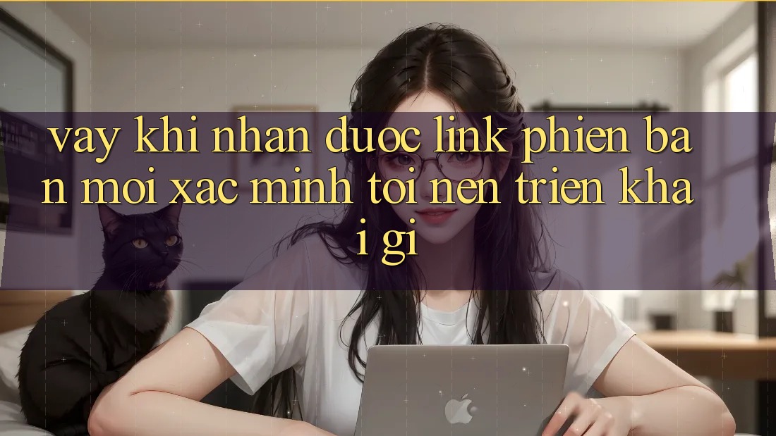 Vậy, khi nhận được “link phiên bản mới Xác minh”, tôi nên triển khai gì? Vậy, khi nhận được “link phiên bản mới Xác minh”, tôi nên triển khai gì?