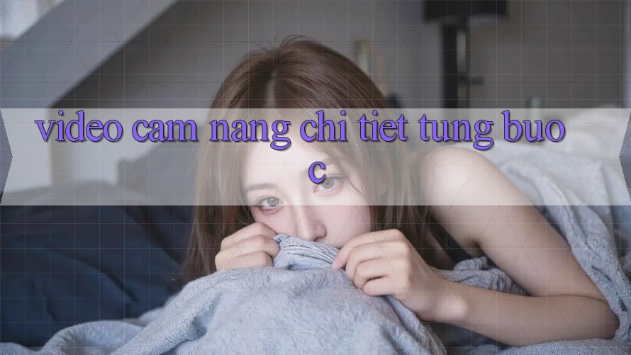 Video cẩm nang chi tiết từng bước